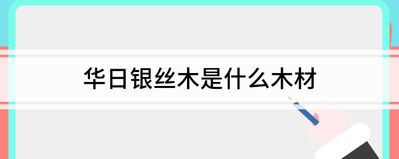 华日银丝木是什么木材